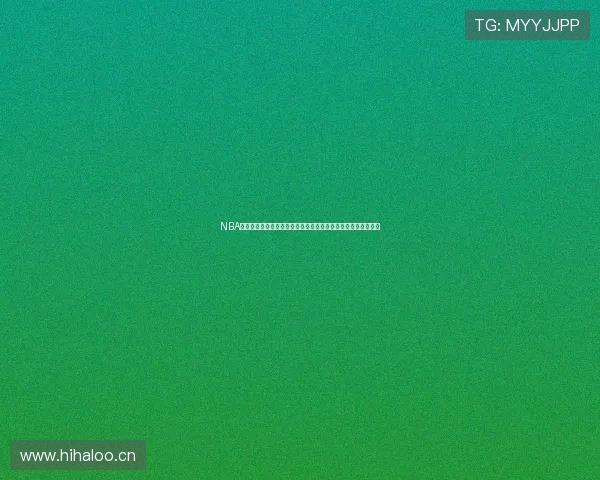 NBA直播免费平台合集高清流畅观赛全攻略推荐权威指南与使用技巧 NBA直播免费平台合集高清流畅观赛全攻略推荐权威指南与使用技巧