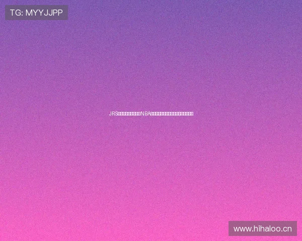 JRS极速直播平台：实时NBA赛事在线观看，畅享极速体育直播体验