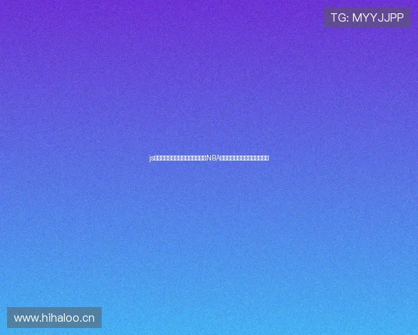 js体育无插件直播奇才带你实时观看NBA精彩赛事高清流畅体验尽在掌握